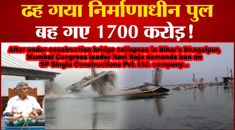 बिहार में निर्माणाधीन पुल गिरने के बाद, रवि राजा ने की SP Singla constructions को बैन करने की मांग