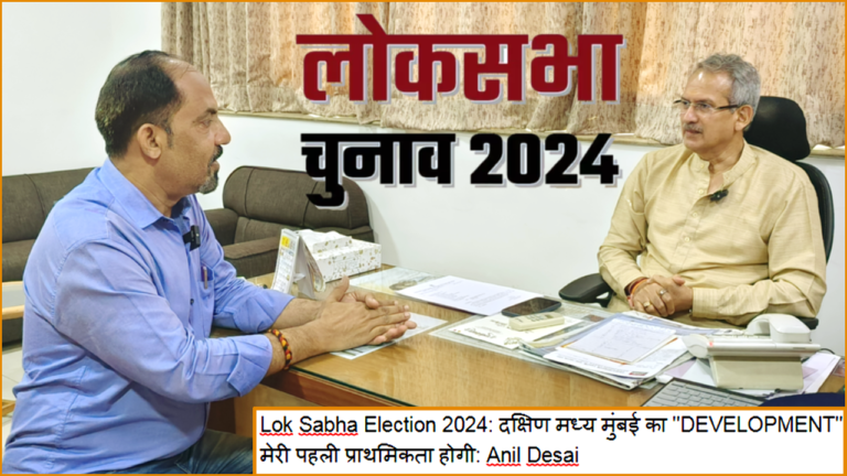 दक्षिण मध्य मुंबई का ”Development” मेरी पहली प्राथमिकता होगी: अनिल देसाई