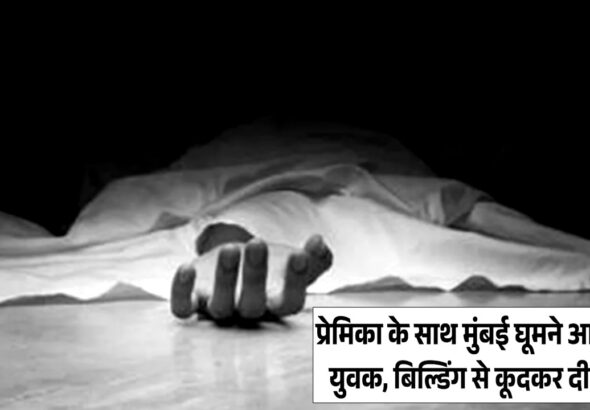 गर्लफ्रेंड के साथ मुंबई घूमने आये युवक ने मानसिक तनाव के चलते इमारत की छत से कूदकर दी जान!
