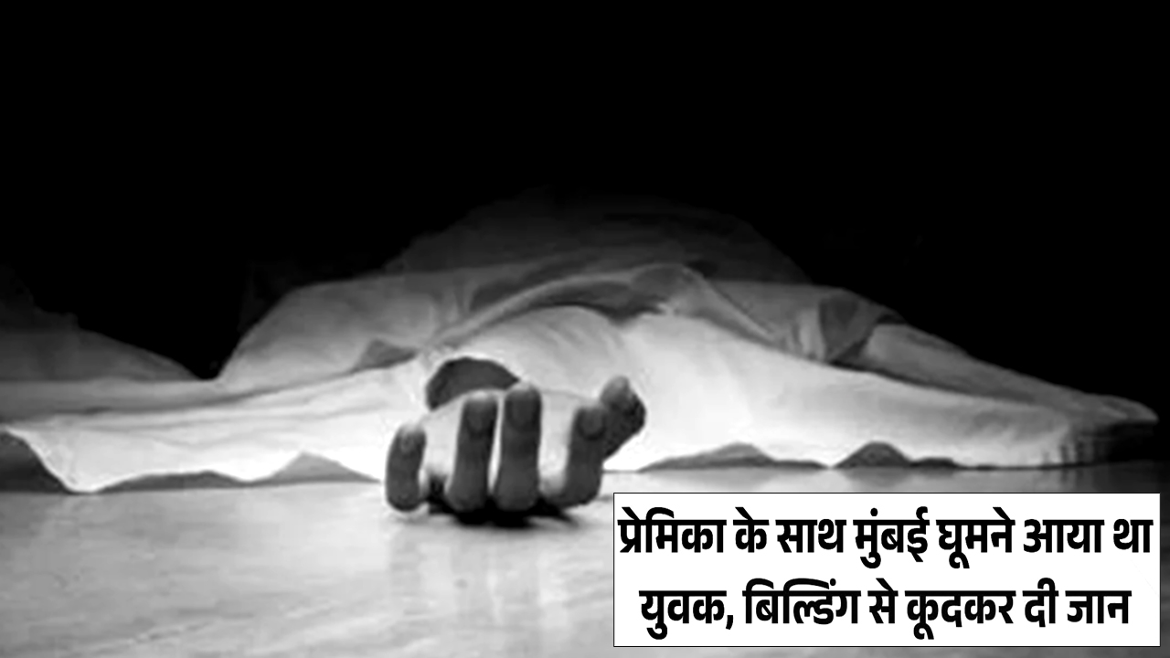 गर्लफ्रेंड के साथ मुंबई घूमने आये युवक ने मानसिक तनाव के चलते इमारत की छत से कूदकर दी जान!