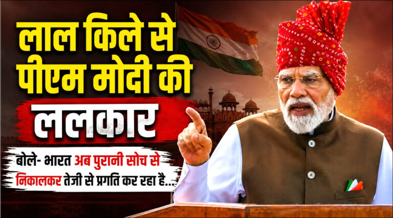 लाल किले से पीएम मोदी की ललकार; बोले- भारत अब पुरानी सोच से निकलकर तेजी से कर रहा प्रगति!