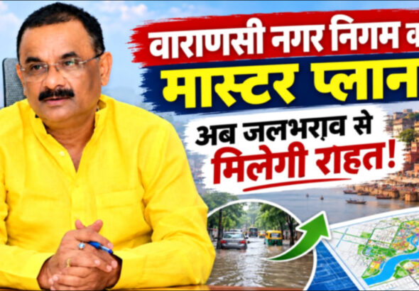 वाराणसी नगर निगम का मास्टर प्लान- अब जलभराव से मिलेगी राहत!